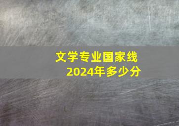 文学专业国家线2024年多少分