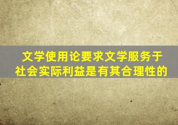 文学使用论要求文学服务于社会实际利益是有其合理性的