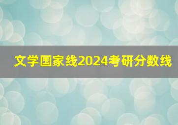 文学国家线2024考研分数线