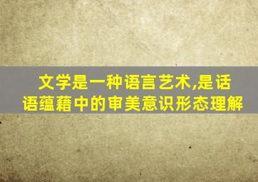 文学是一种语言艺术,是话语蕴藉中的审美意识形态理解