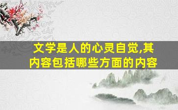 文学是人的心灵自觉,其内容包括哪些方面的内容