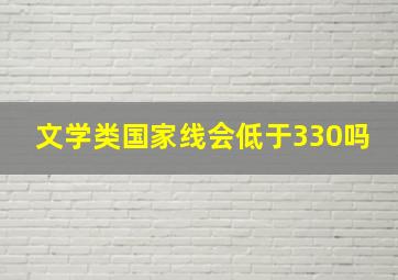 文学类国家线会低于330吗