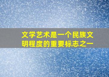 文学艺术是一个民族文明程度的重要标志之一