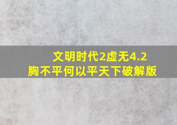 文明时代2虚无4.2胸不平何以平天下破解版