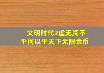 文明时代2虚无胸不平何以平天下无限金币