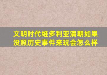 文明时代维多利亚清朝如果没照历史事件来玩会怎么样