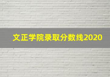 文正学院录取分数线2020