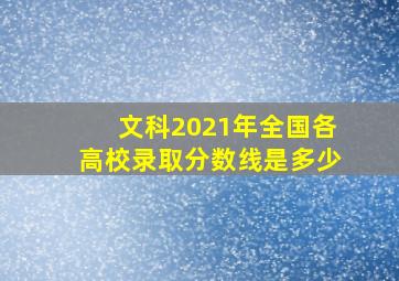 文科2021年全国各高校录取分数线是多少