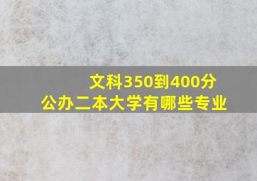 文科350到400分公办二本大学有哪些专业