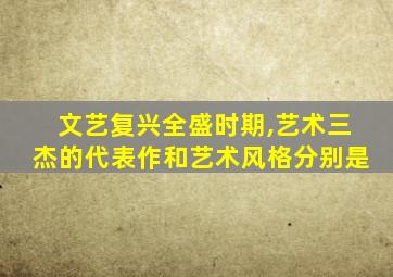 文艺复兴全盛时期,艺术三杰的代表作和艺术风格分别是