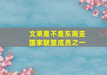 文莱是不是东南亚国家联盟成员之一