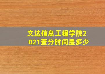 文达信息工程学院2021查分时间是多少