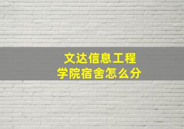 文达信息工程学院宿舍怎么分