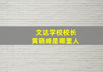 文达学校校长黄晓峰是哪里人