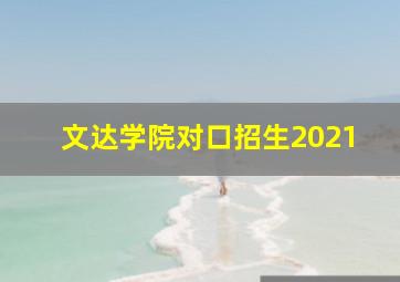 文达学院对口招生2021