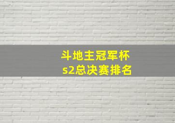 斗地主冠军杯s2总决赛排名