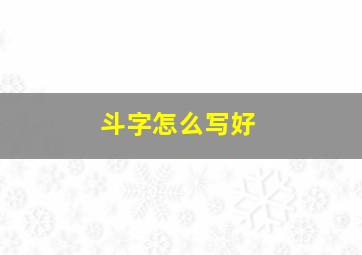 斗字怎么写好