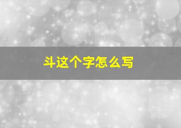 斗这个字怎么写