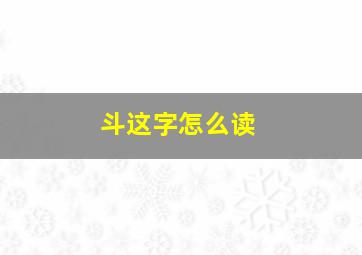 斗这字怎么读