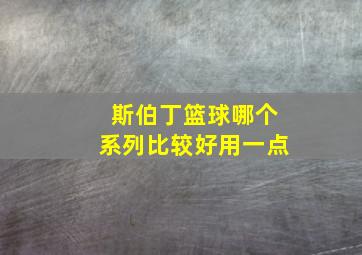 斯伯丁篮球哪个系列比较好用一点