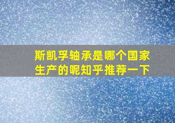 斯凯孚轴承是哪个国家生产的呢知乎推荐一下