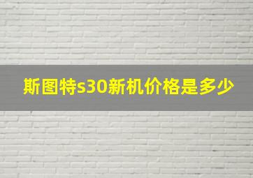 斯图特s30新机价格是多少