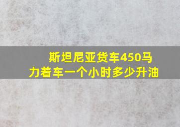 斯坦尼亚货车450马力着车一个小时多少升油