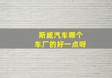 斯威汽车哪个车厂的好一点呀