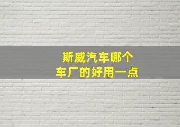 斯威汽车哪个车厂的好用一点