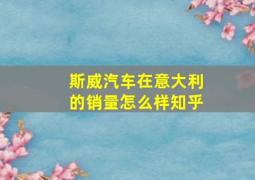 斯威汽车在意大利的销量怎么样知乎