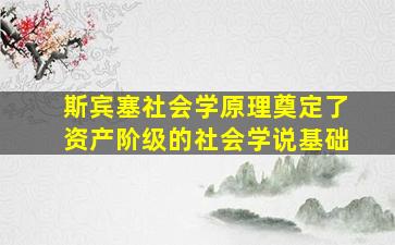 斯宾塞社会学原理奠定了资产阶级的社会学说基础