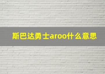 斯巴达勇士aroo什么意思