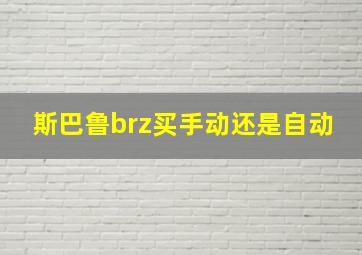 斯巴鲁brz买手动还是自动