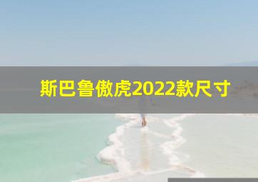 斯巴鲁傲虎2022款尺寸