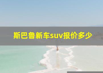 斯巴鲁新车suv报价多少