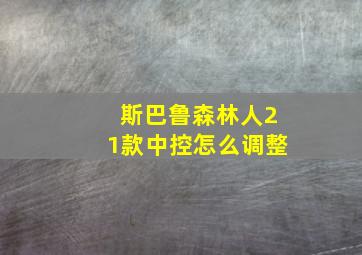 斯巴鲁森林人21款中控怎么调整