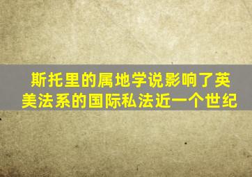 斯托里的属地学说影响了英美法系的国际私法近一个世纪