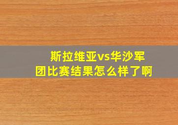 斯拉维亚vs华沙军团比赛结果怎么样了啊