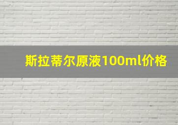 斯拉蒂尔原液100ml价格