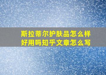 斯拉蒂尔护肤品怎么样好用吗知乎文章怎么写