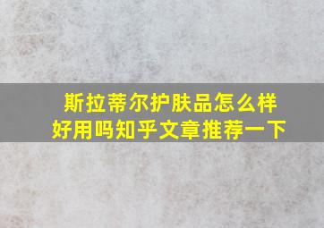 斯拉蒂尔护肤品怎么样好用吗知乎文章推荐一下