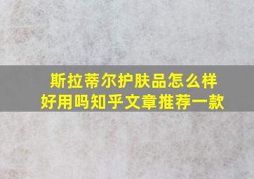 斯拉蒂尔护肤品怎么样好用吗知乎文章推荐一款