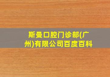 斯曼口腔门诊部(广州)有限公司百度百科