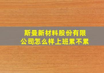 斯曼新材料股份有限公司怎么样上班累不累