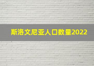 斯洛文尼亚人口数量2022