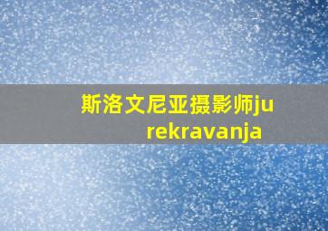 斯洛文尼亚摄影师jurekravanja