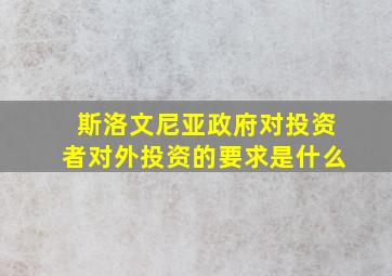 斯洛文尼亚政府对投资者对外投资的要求是什么