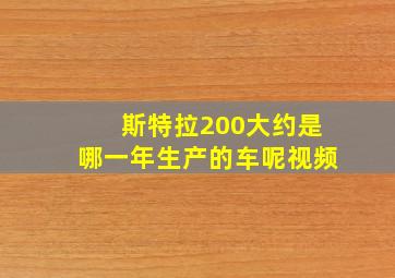 斯特拉200大约是哪一年生产的车呢视频