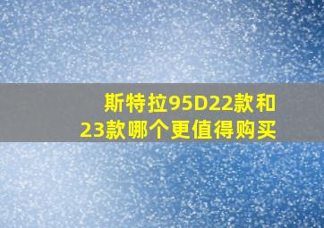 斯特拉95D22款和23款哪个更值得购买