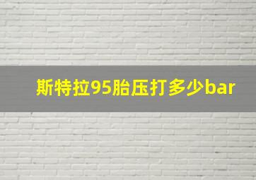 斯特拉95胎压打多少bar